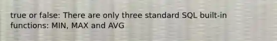 true or false: There are only three standard SQL built-in functions: MIN, MAX and AVG