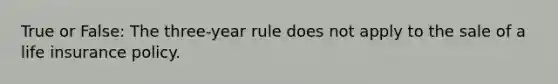 True or False: The three-year rule does not apply to the sale of a life insurance policy.