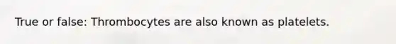 True or false: Thrombocytes are also known as platelets.