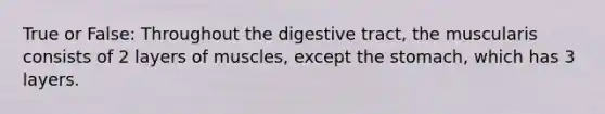 True or False: Throughout the digestive tract, the muscularis consists of 2 layers of muscles, except the stomach, which has 3 layers.