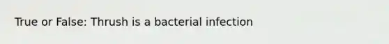 True or False: Thrush is a bacterial infection