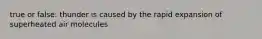 true or false: thunder is caused by the rapid expansion of superheated air molecules