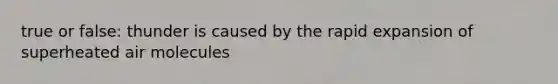 true or false: thunder is caused by the rapid expansion of superheated air molecules