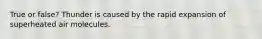 True or false? Thunder is caused by the rapid expansion of superheated air molecules.