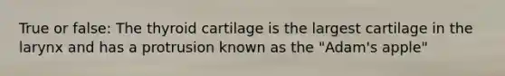 True or false: The thyroid cartilage is the largest cartilage in the larynx and has a protrusion known as the "Adam's apple"