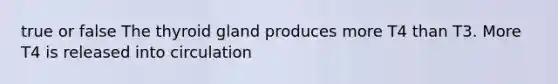 true or false The thyroid gland produces more T4 than T3. More T4 is released into circulation