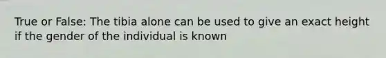 True or False: The tibia alone can be used to give an exact height if the gender of the individual is known