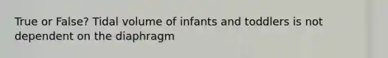 True or False? Tidal volume of infants and toddlers is not dependent on the diaphragm