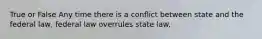 True or False Any time there is a conflict between state and the federal law, federal law overrules state law.