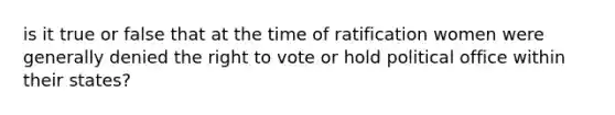 is it true or false that at the time of ratification women were generally denied the right to vote or hold political office within their states?