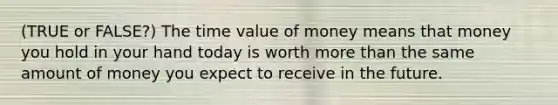 (TRUE or FALSE?) The time value of money means that money you hold in your hand today is worth <a href='https://www.questionai.com/knowledge/keWHlEPx42-more-than' class='anchor-knowledge'>more than</a> the same amount of money you expect to receive in the future.