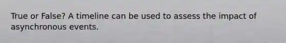 True or False? A timeline can be used to assess the impact of asynchronous events.