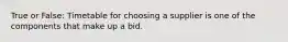 True or False: Timetable for choosing a supplier is one of the components that make up a bid.