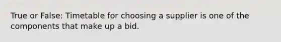 True or False: Timetable for choosing a supplier is one of the components that make up a bid.