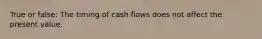 True or false: The timing of cash flows does not affect the present value.