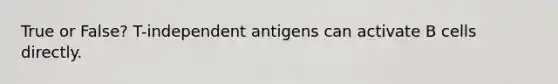 True or False? T-independent antigens can activate B cells directly.