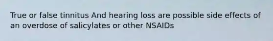 True or false tinnitus And hearing loss are possible side effects of an overdose of salicylates or other NSAIDs