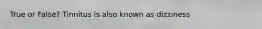 True or False? Tinnitus is also known as dizziness