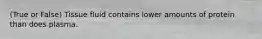 (True or False) Tissue fluid contains lower amounts of protein than does plasma.