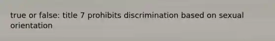 true or false: title 7 prohibits discrimination based on sexual orientation