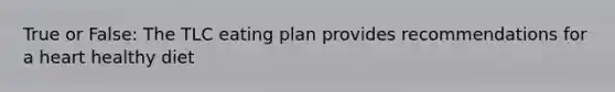 True or False: The TLC eating plan provides recommendations for a heart healthy diet