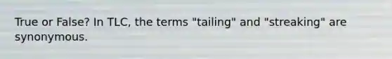 True or False? In TLC, the terms "tailing" and "streaking" are synonymous.