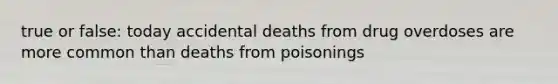 true or false: today accidental deaths from drug overdoses are more common than deaths from poisonings