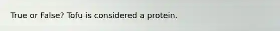 True or False? Tofu is considered a protein.