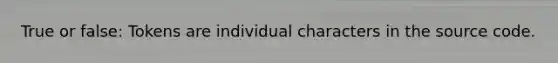 True or false: Tokens are individual characters in the source code.