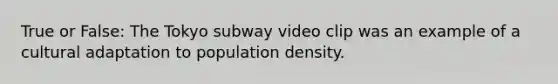 True or False: The Tokyo subway video clip was an example of a cultural adaptation to population density.