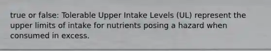 true or false: Tolerable Upper Intake Levels (UL) represent the upper limits of intake for nutrients posing a hazard when consumed in excess.