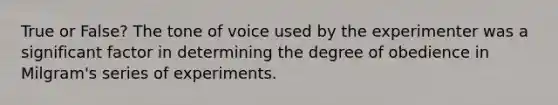 True or False? The tone of voice used by the experimenter was a significant factor in determining the degree of obedience in Milgram's series of experiments.