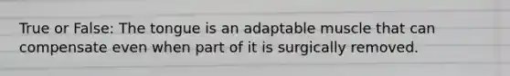 True or False: The tongue is an adaptable muscle that can compensate even when part of it is surgically removed.