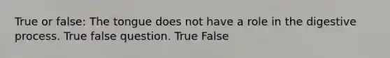 True or false: The tongue does not have a role in the digestive process. True false question. True False