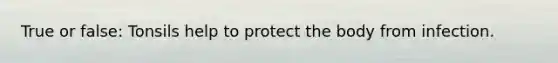 True or false: Tonsils help to protect the body from infection.