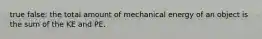 true false: the total amount of mechanical energy of an object is the sum of the KE and PE.