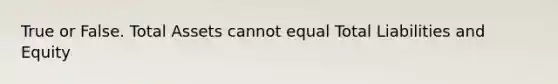 True or False. Total Assets cannot equal Total Liabilities and Equity