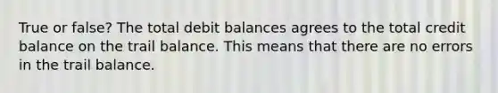 True or false? The total debit balances agrees to the total credit balance on the trail balance. This means that there are no errors in the trail balance.