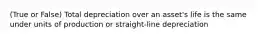 (True or False) Total depreciation over an asset's life is the same under units of production or straight-line depreciation