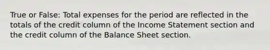 True or False: Total expenses for the period are reflected in the totals of the credit column of the Income Statement section and the credit column of the Balance Sheet section.