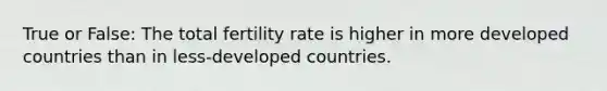 True or False: The total fertility rate is higher in more developed countries than in less-developed countries.