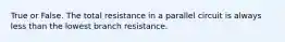 True or False. The total resistance in a parallel circuit is always less than the lowest branch resistance.