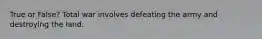 True or False? Total war involves defeating the army and destroying the land.