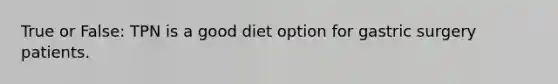 True or False: TPN is a good diet option for gastric surgery patients.