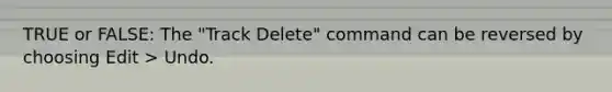 TRUE or FALSE: The "Track Delete" command can be reversed by choosing Edit > Undo.