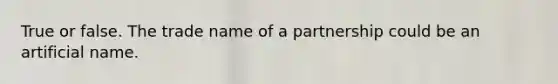 True or false. The trade name of a partnership could be an artificial name.