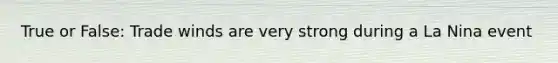 True or False: Trade winds are very strong during a La Nina event