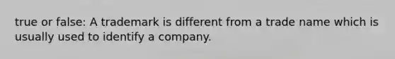 true or false: A trademark is different from a trade name which is usually used to identify a company.