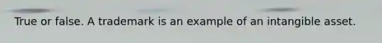 True or false. A trademark is an example of an intangible asset.