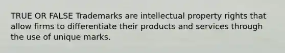 TRUE OR FALSE Trademarks are intellectual property rights that allow firms to differentiate their products and services through the use of unique marks.